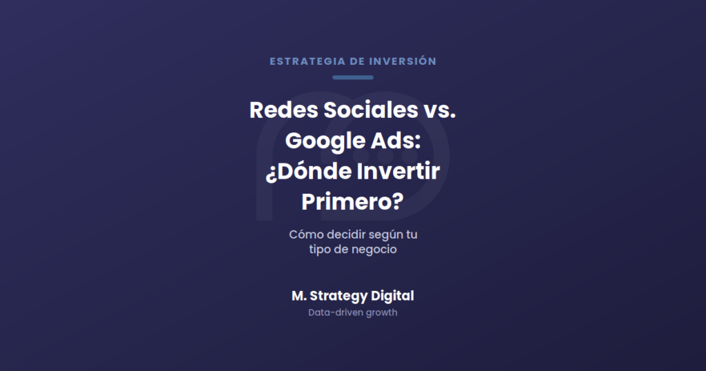 Redes Sociales vs. Google Ads: dónde invertir primero, M. Strategy Digital