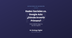 Redes Sociales vs. Google Ads: dónde invertir primero, M. Strategy Digital